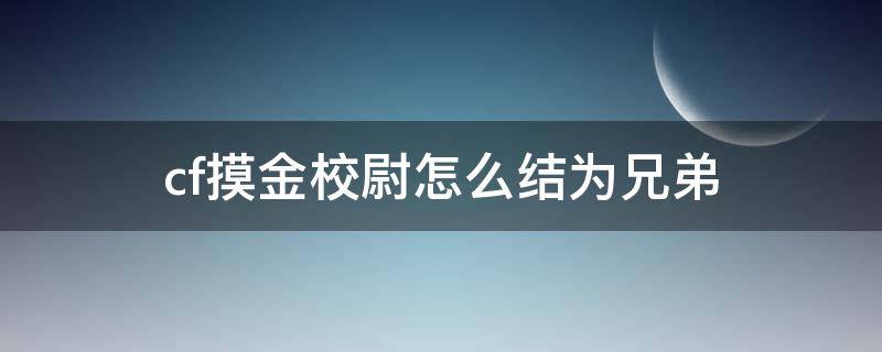 cf摸金校尉怎么结为兄弟 cf摸金校尉兄弟团