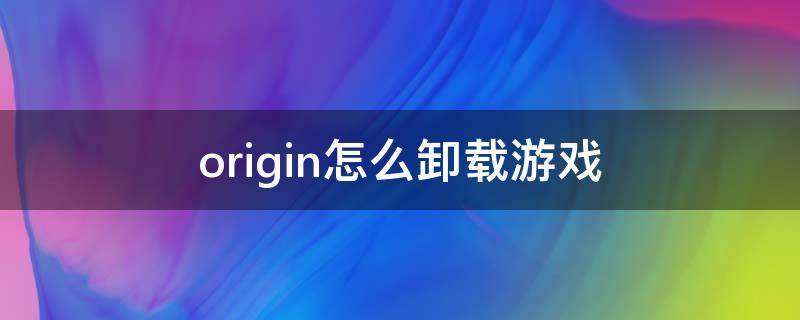 origin怎么卸载游戏 origin卸载会把游戏卸载吗