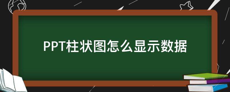 PPT柱状图怎么显示数据（ppt柱状图怎么显示数据和百分比）