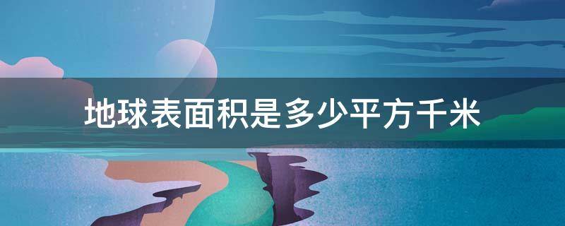 地球表面积是多少平方千米 地球表面积多少平方米千米