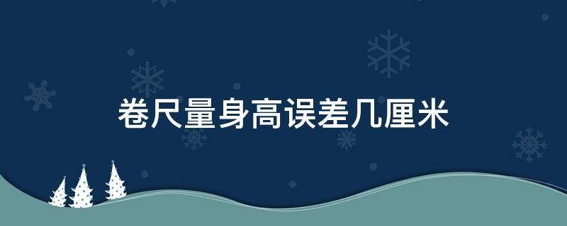 卷尺量身高误差几厘米 卷尺量身高误差多少