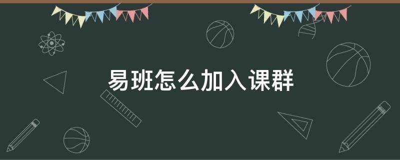 易班怎么加入课群 易班怎么加入课群考试