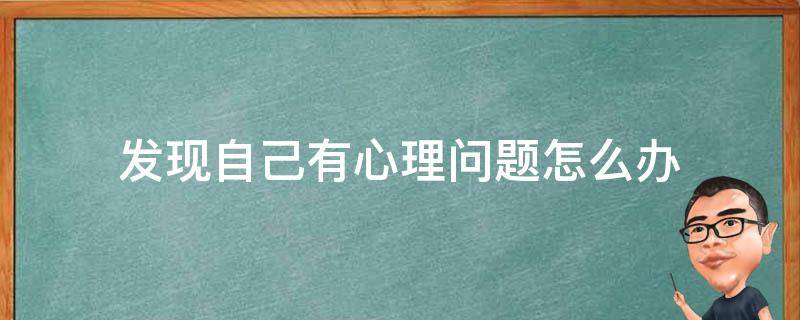 发现自己有心理问题怎么办 如果发现自己心理有问题怎么办