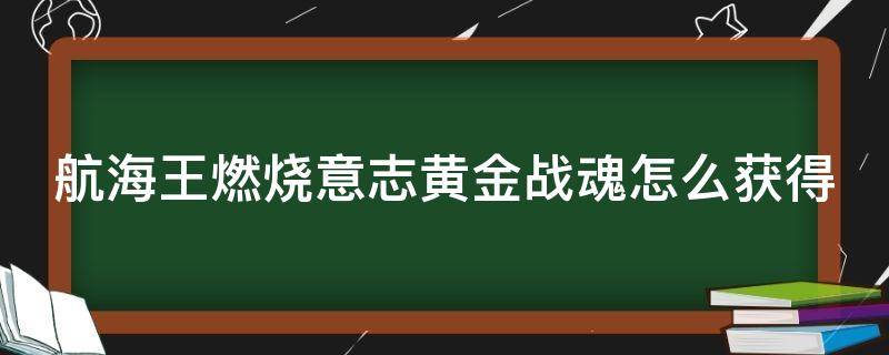 航海王燃烧意志黄金战魂怎么获得 燃烧意志黄金战魂快速获得