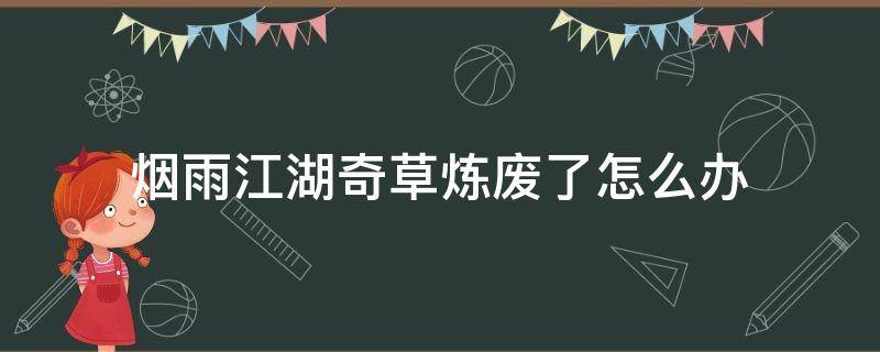 烟雨江湖奇草炼废了怎么办（烟雨江湖杂草炼丹）