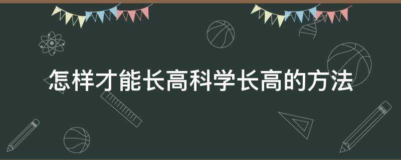 怎样才能长高科学长高的方法 怎样可以科学长高的方法