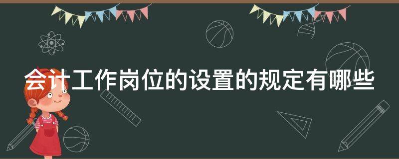 会计工作岗位的设置的规定有哪些 会计工作岗位的设置的规定有哪些内容