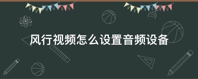 风行视频怎么设置音频设备（风行电视音频设置）