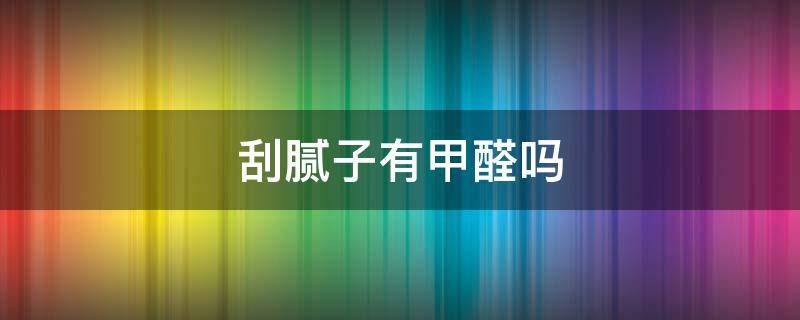 刮腻子有甲醛吗 新房刮腻子有甲醛吗