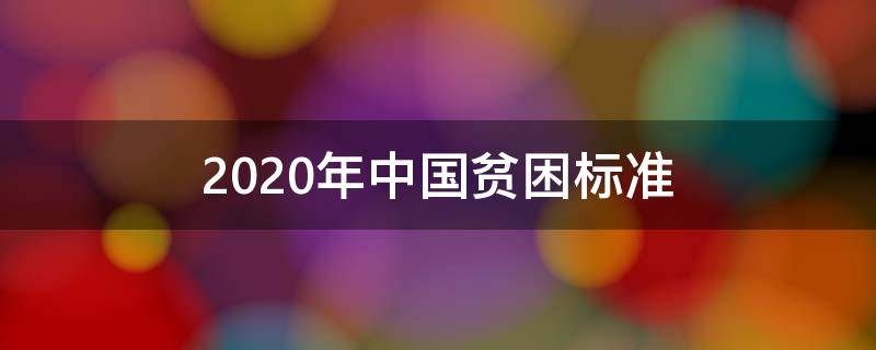 2020年中国贫困标准（2020 中国贫困标准）