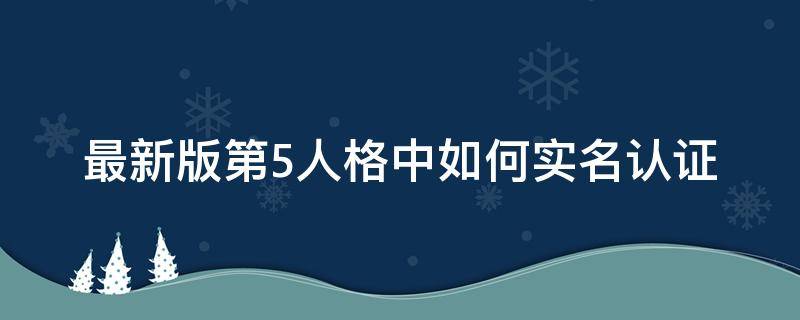 最新版第5人格中如何实名认证（第五人格如何实名认证?）