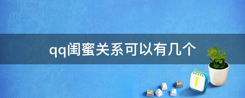 qq闺蜜关系可以有几个（qq里面的闺蜜关系最多可以弄几个）