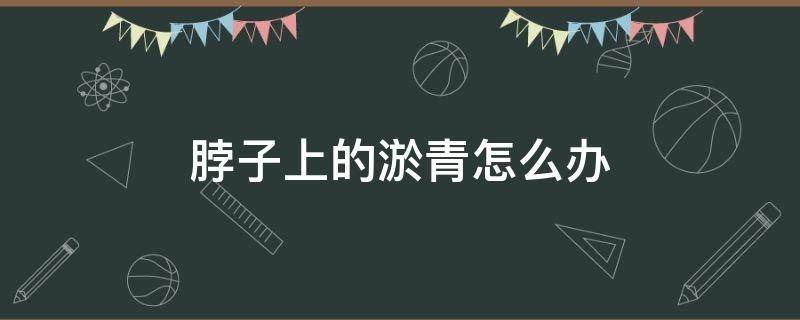 脖子上的淤青怎么办 脖子上的淤青怎么治