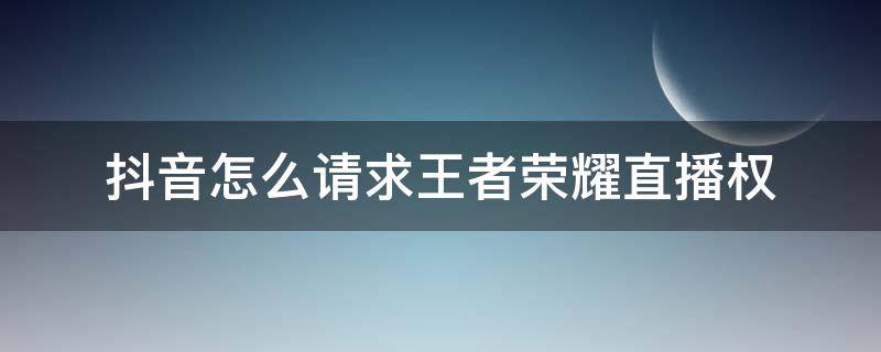 抖音怎么请求王者荣耀直播权 抖音游戏直播需要什么权限