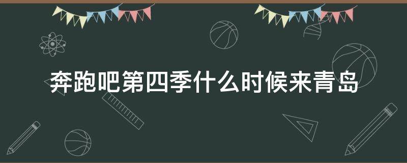 奔跑吧第四季什么时候来青岛 奔跑吧来青岛是第几期