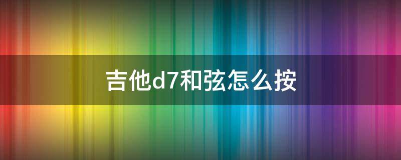 吉他d7和弦怎么按 钢琴D7和弦怎么按