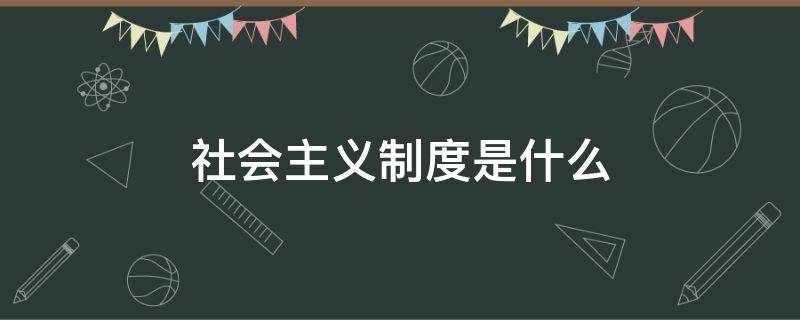 社会主义制度是什么 我国的根本制度是什么