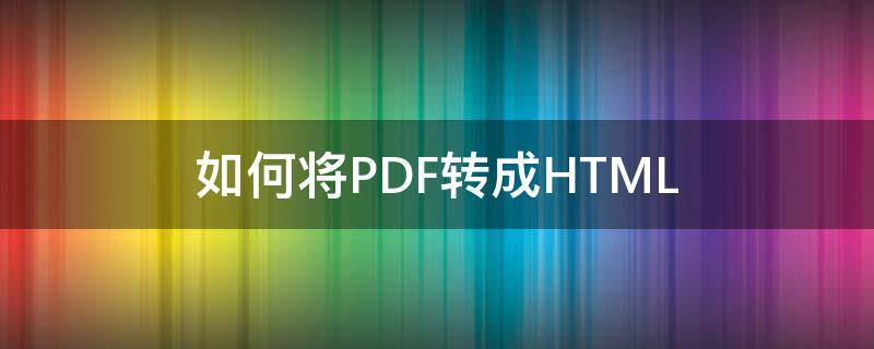 如何将PDF转成HTML（如何将pdf转成高清图片）