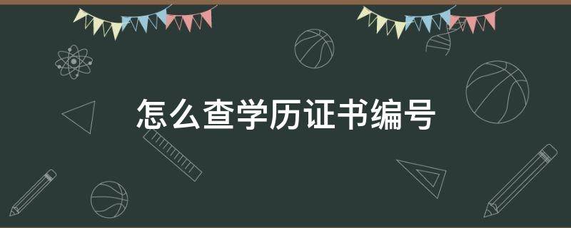 怎么查学历证书编号 怎么查学历证书编号和学位证书编号