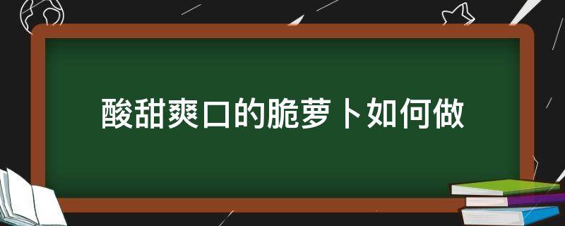 酸甜爽口的脆萝卜如何做（爽口酸甜脆萝卜怎么做）