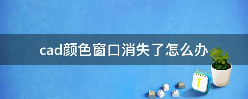 cad颜色窗口消失了怎么办（cad改颜色的窗口不见了）