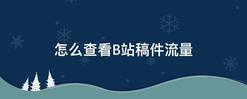 怎么查看B站稿件流量（b站如何查看投稿）