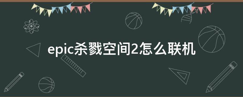 epic杀戮空间2怎么联机（杀戮空间2epic联机steam）