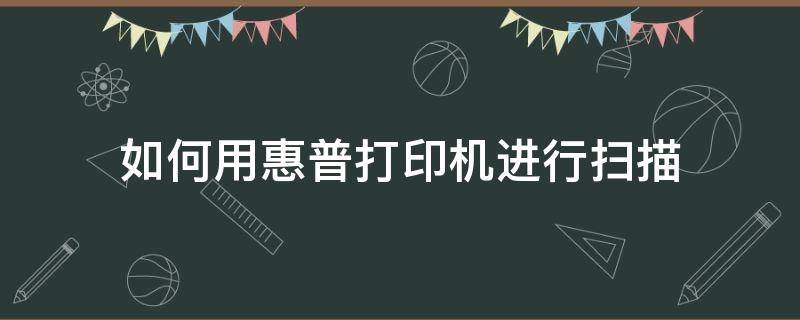 如何用惠普打印机进行扫描 惠普打印机怎么进行扫描操作