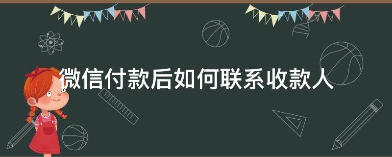 微信付款后如何联系收款人 微信付款之后怎样联系收款人