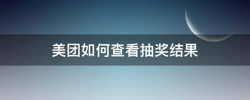 美团如何查看抽奖结果（美团下单抽奖在哪）