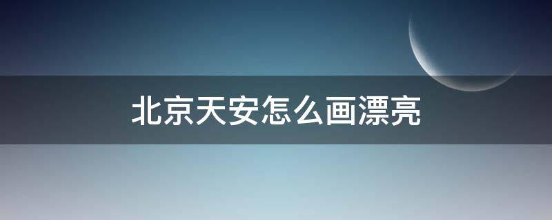 北京天安怎么画漂亮（北京天安怎么画漂亮图片五年级）