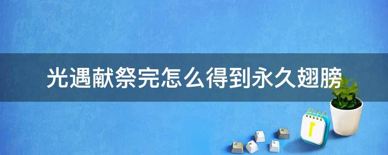 光遇献祭完怎么得到永久翅膀 光遇献祭怎么获得永久翅膀