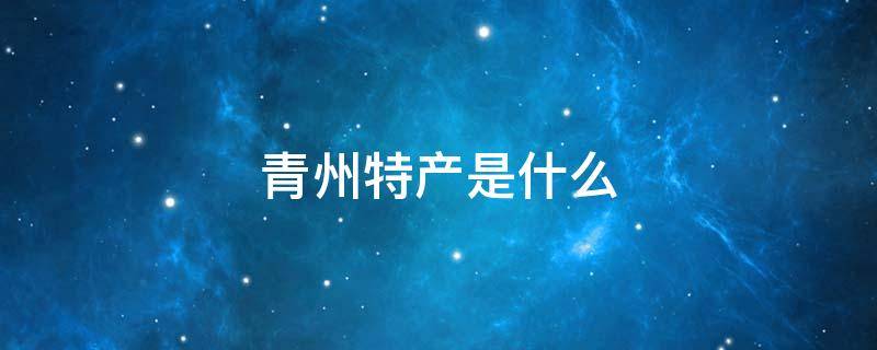 青州特产是什么 青州特产是什么?