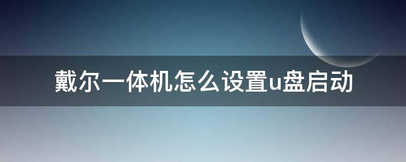 戴尔一体机怎么设置u盘启动（新款戴尔台式机怎么设置U盘启动）