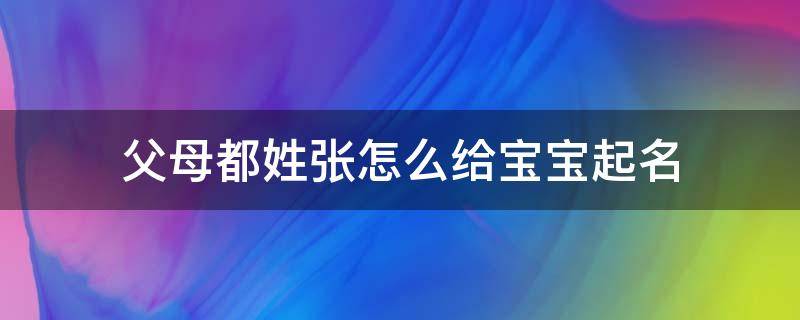 父母都姓张怎么给宝宝起名 父母都姓张怎么给宝宝起名女孩