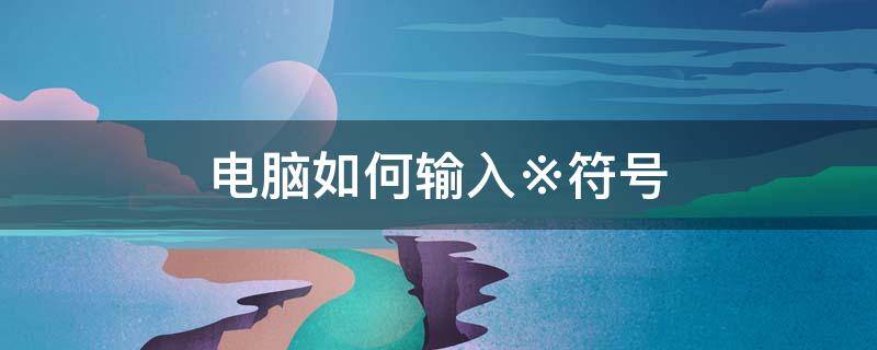 电脑如何输入※符号 电脑怎么输入@符号