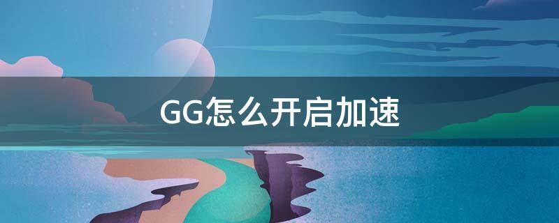 GG怎么开启加速（gg加速器变速怎么用）