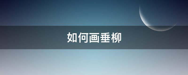 如何画垂柳（如何画垂柳?）