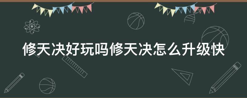 修天决好玩吗修天决怎么升级快 修天决升级攻略