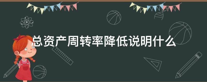 总资产周转率降低说明什么（总资产周转率降低说明什么问题）