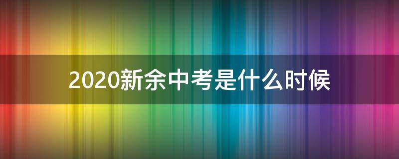 2020新余中考是什么时候 2020年新余中考