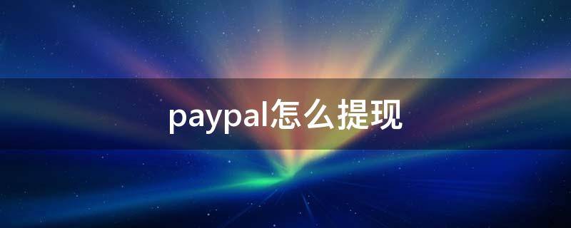 paypal怎么提现（paypal怎么提现到国内银行卡?）