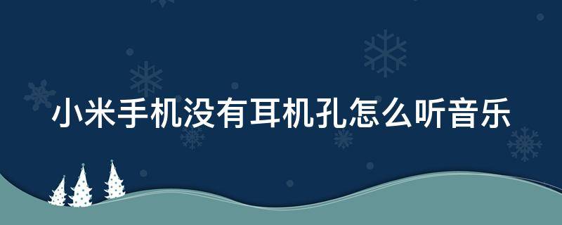 小米手机没有耳机孔怎么听音乐 小米手机没有耳机孔?