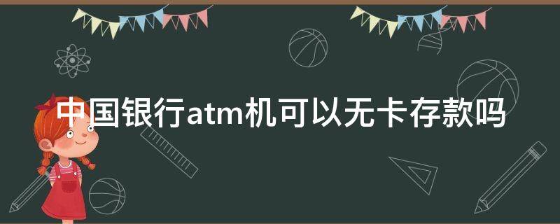 中国银行atm机可以无卡存款吗 中国银行ATM机怎么无卡存款