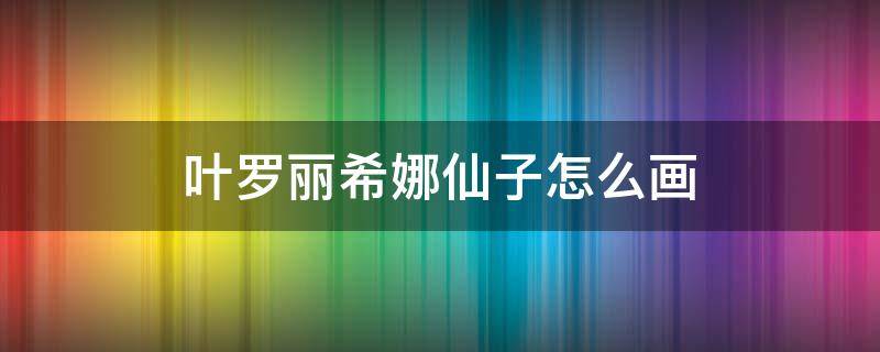 叶罗丽希娜仙子怎么画（叶罗丽仙子齐娜怎么画）