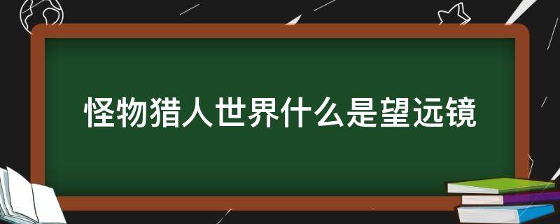 怪物猎人世界什么是望远镜 怪物猎人gu望远镜有什么用