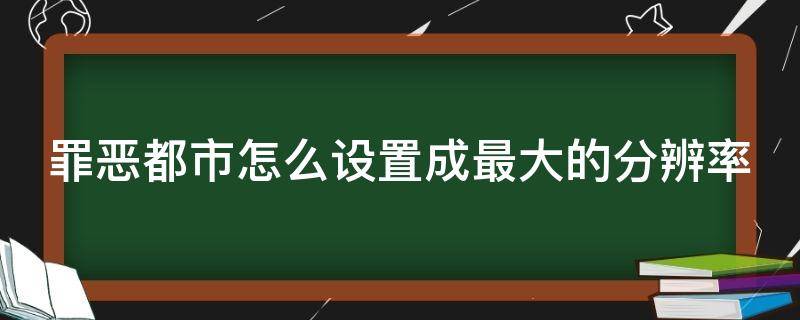 罪恶都市怎么设置成最大的分辨率 罪恶都市分辨率调到多少合适