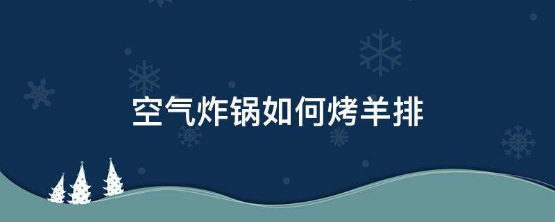 空气炸锅如何烤羊排 空气炸锅怎样烤羊排