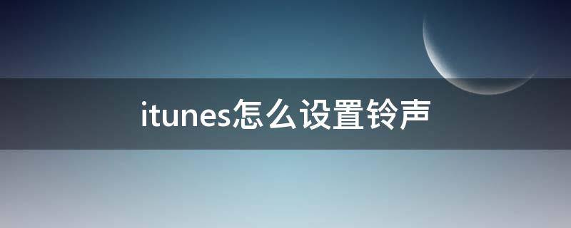 itunes怎么设置铃声 itunes怎么设置铃声手机怎么没有显示