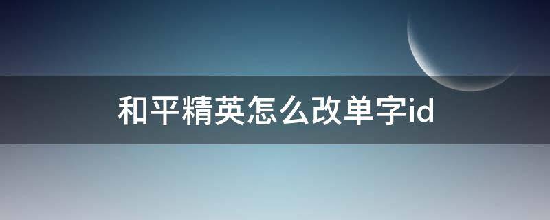 和平精英怎么改单字id 和平精英怎么改单字id符号